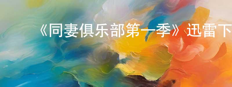 蔡慧红发布《同妻俱乐部第一季》迅雷下载/在线观看-都市情感-美剧天堂